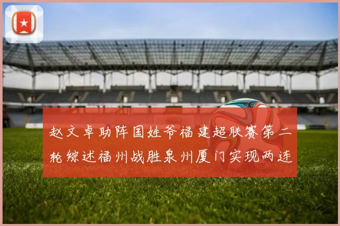 赵文卓助阵国姓爷福建超联赛第二轮综述福州战胜泉州厦门实现两连胜