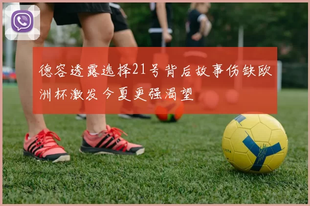 德容透露选择21号背后故事伤缺欧洲杯激发今夏更强渴望