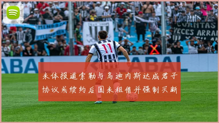 米体报道索勒与乌迪内斯达成君子协议或续约后国米租借并强制买断