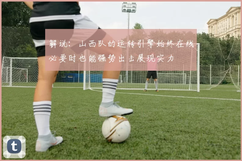 解说：山西队的运转引擎始终在线必要时也能强势出击展现实力