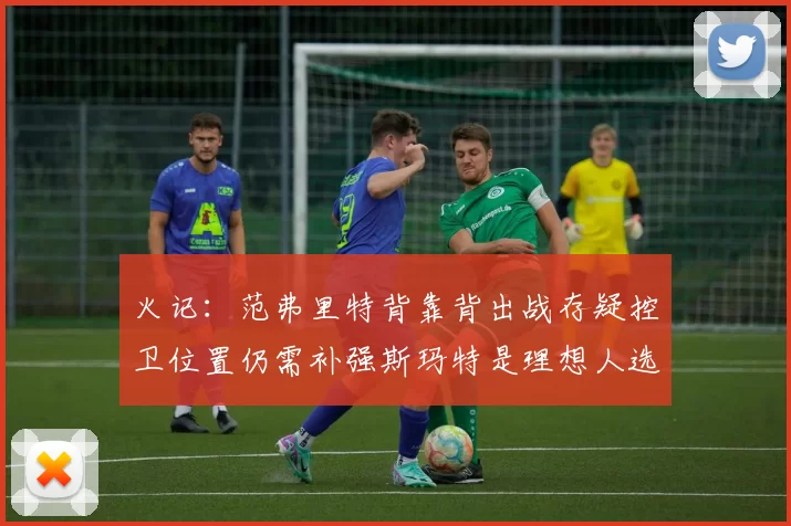火记：范弗里特背靠背出战存疑控卫位置仍需补强斯玛特是理想人选