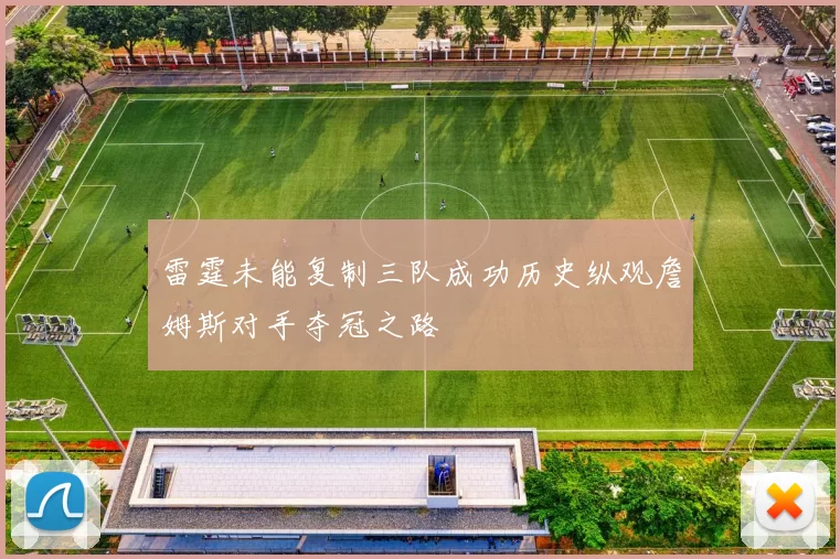 雷霆未能复制三队成功历史纵观詹姆斯对手夺冠之路